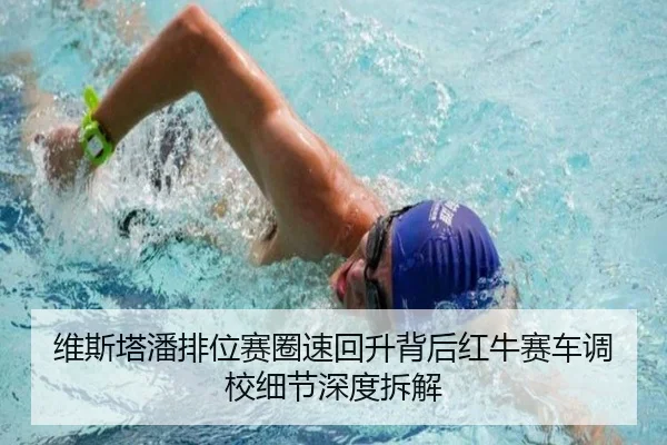 维斯塔潘排位赛圈速回升背后红牛赛车调校细节深度拆解